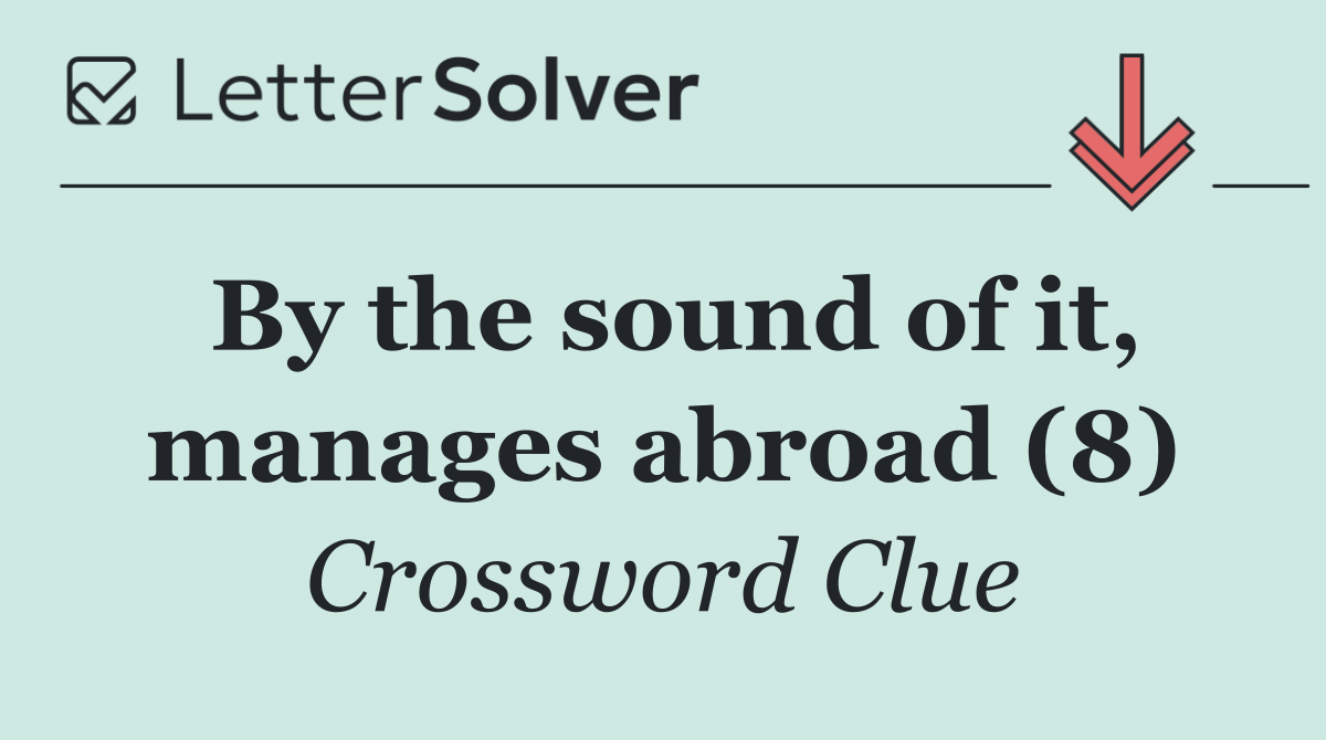 By the sound of it, manages abroad (8)