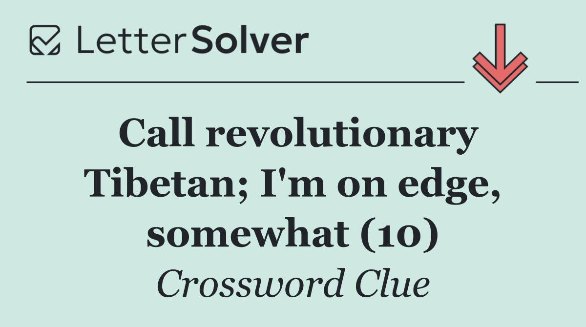 Call revolutionary Tibetan; I'm on edge, somewhat (10)