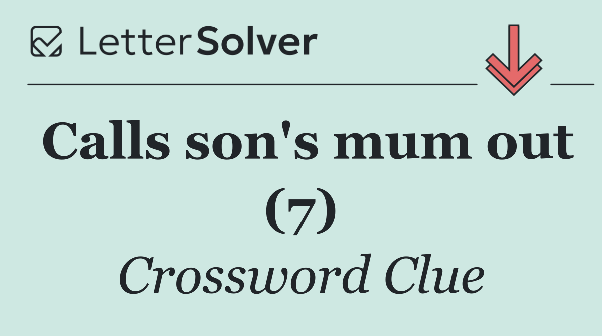 Calls son's mum out (7)