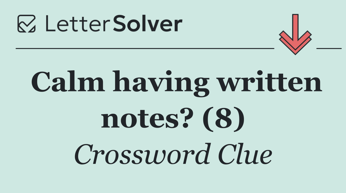 Calm having written notes? (8)
