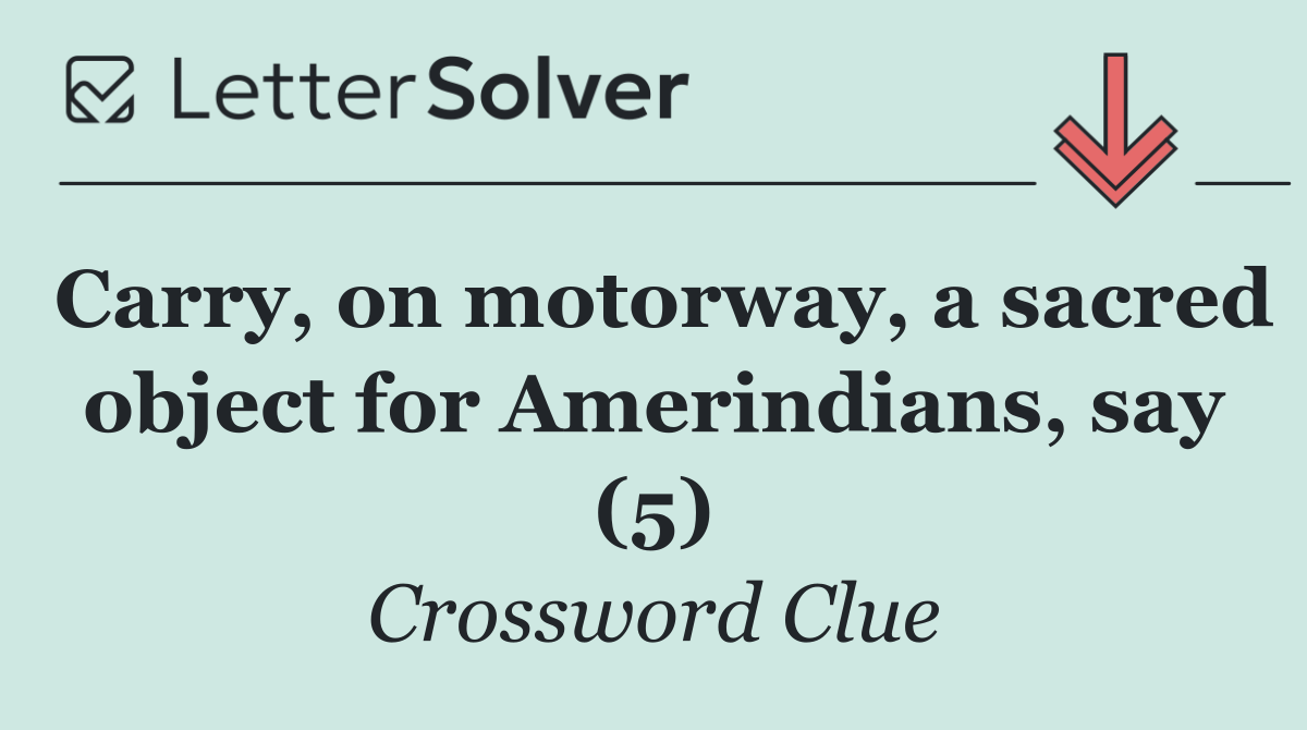 Carry, on motorway, a sacred object for Amerindians, say (5)