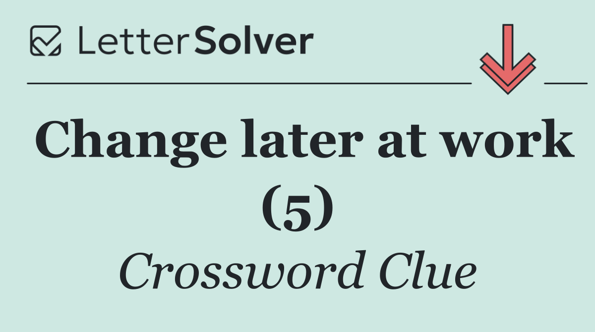 Change later at work (5)