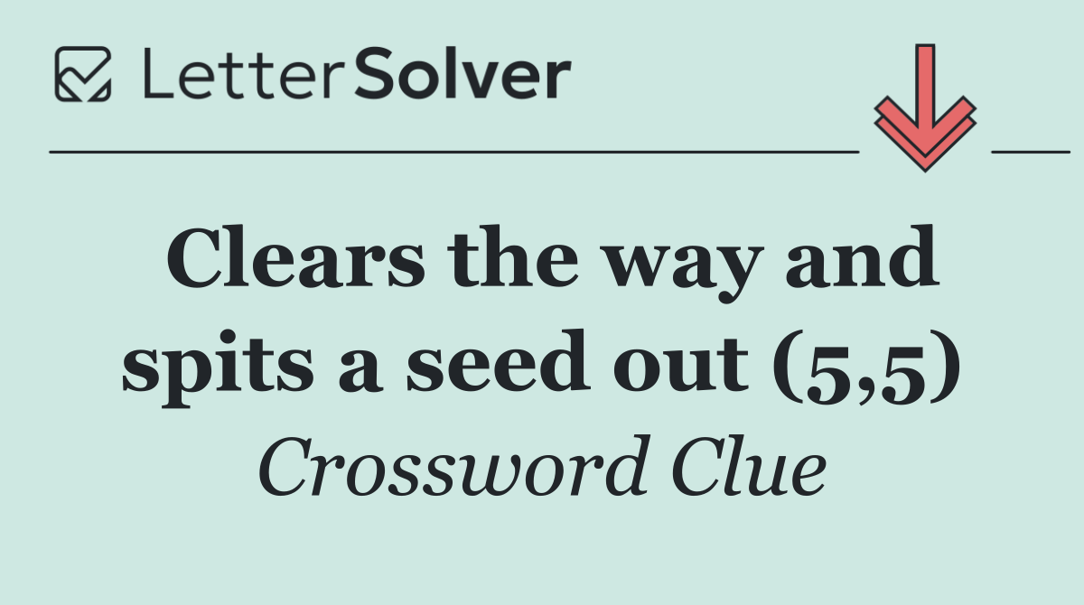 Clears the way and spits a seed out (5,5)