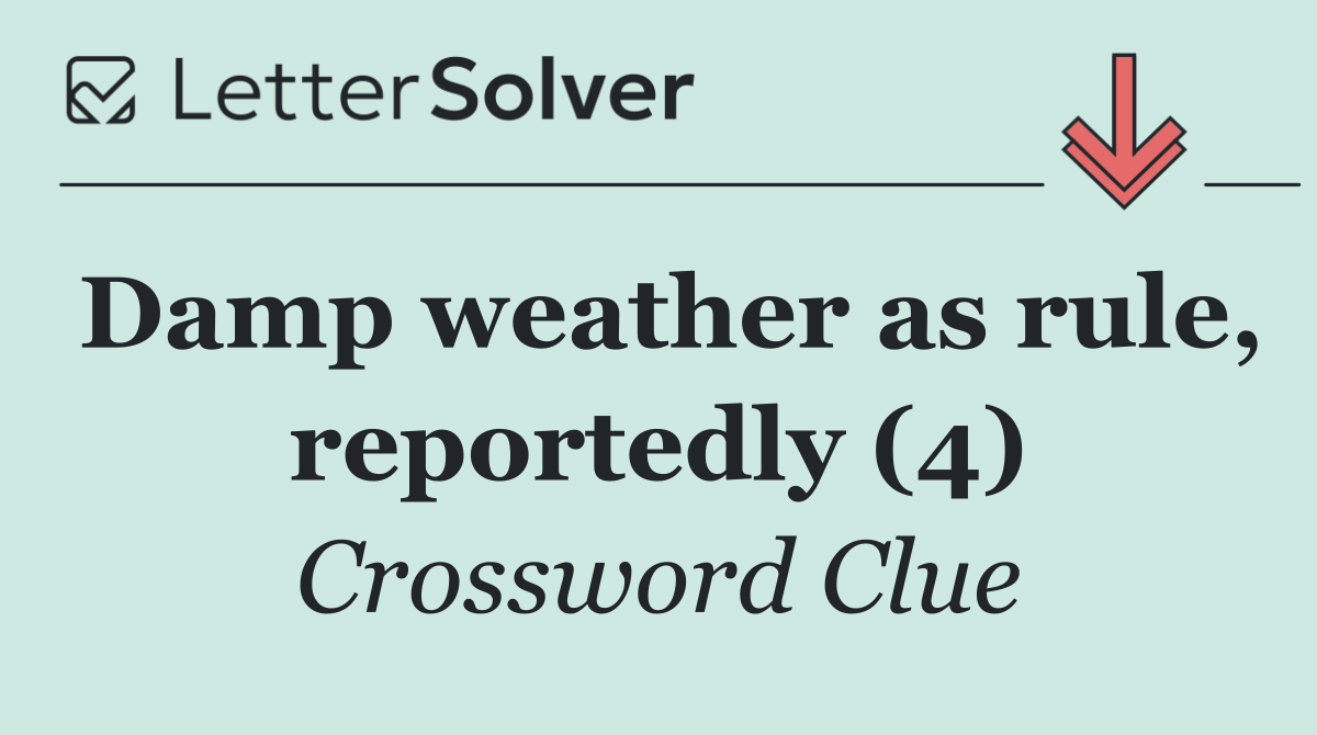 Damp weather as rule, reportedly (4)