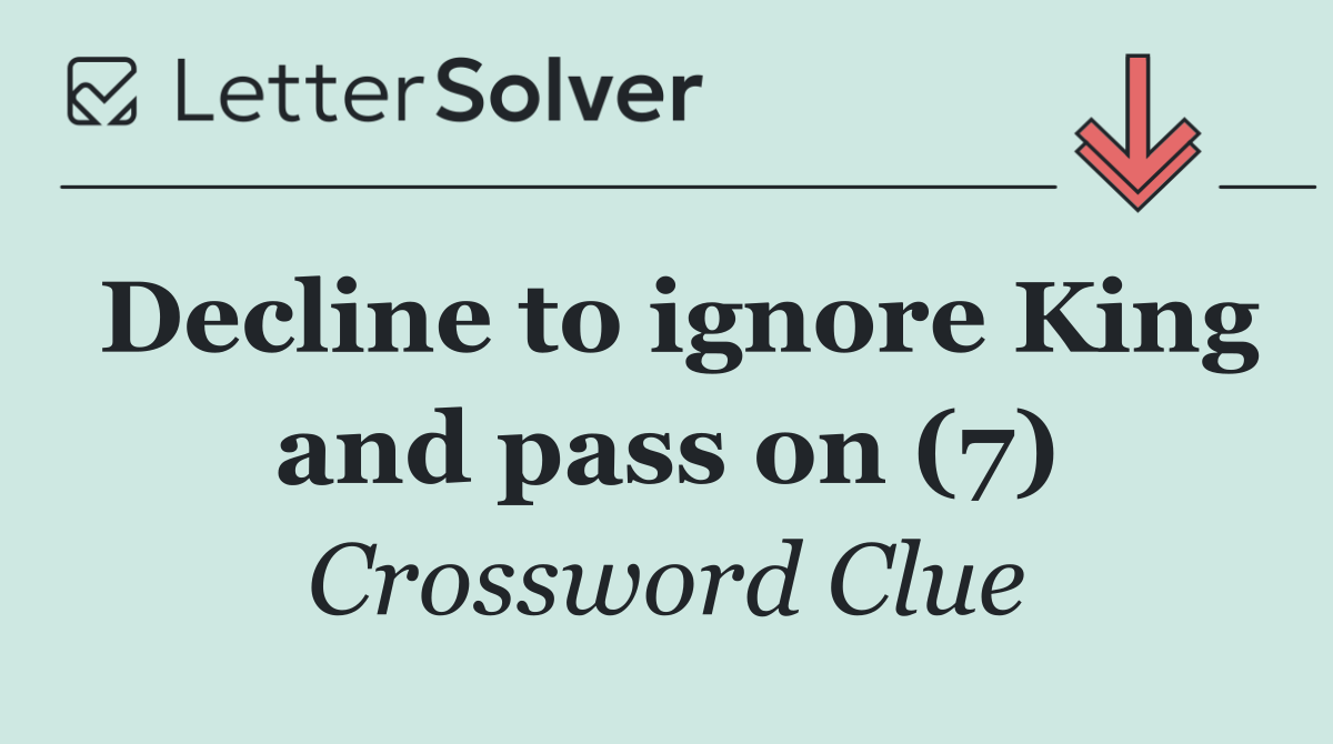 Decline to ignore King and pass on (7)