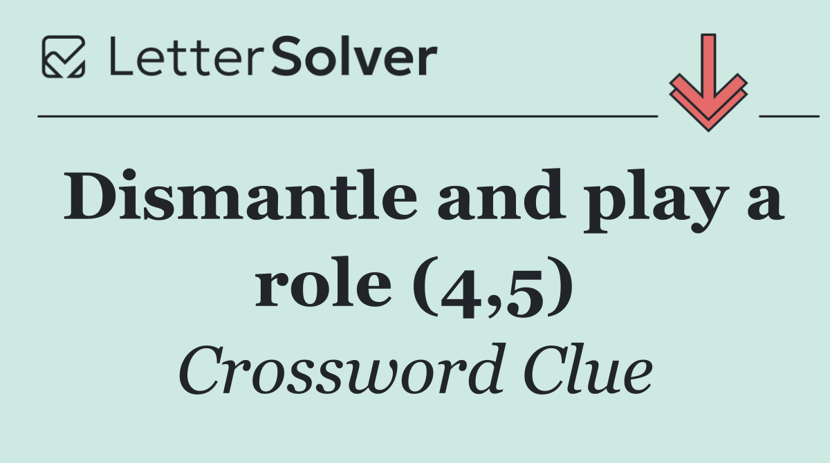 Dismantle and play a role (4,5)