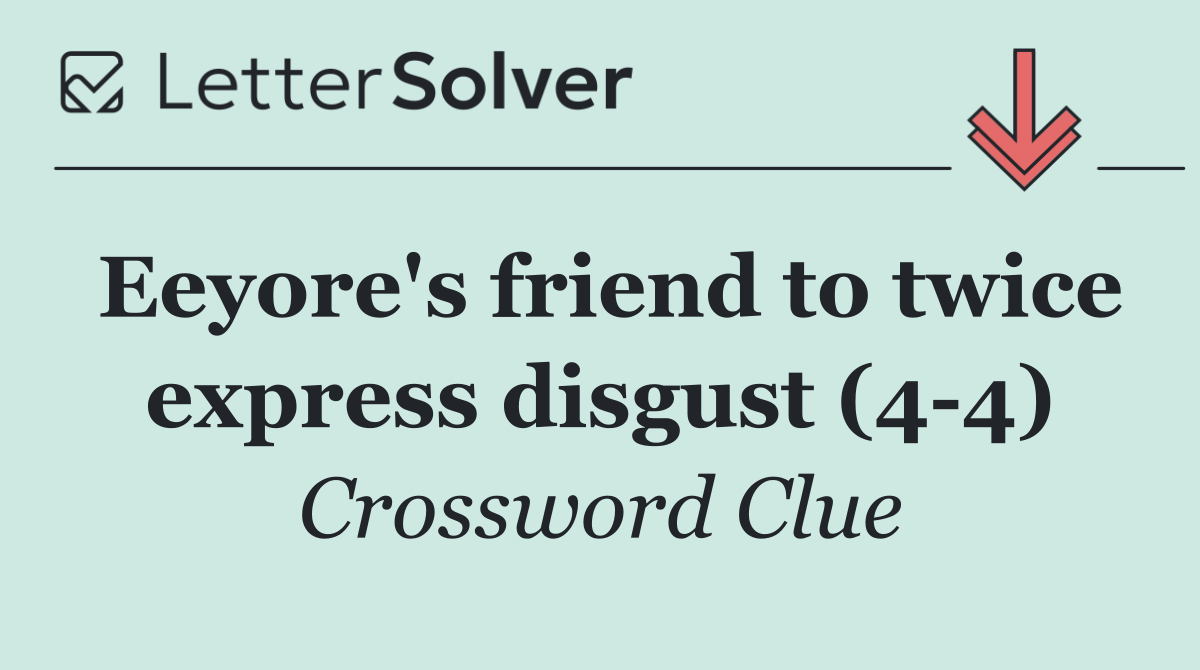 Eeyore's friend to twice express disgust (4 4)