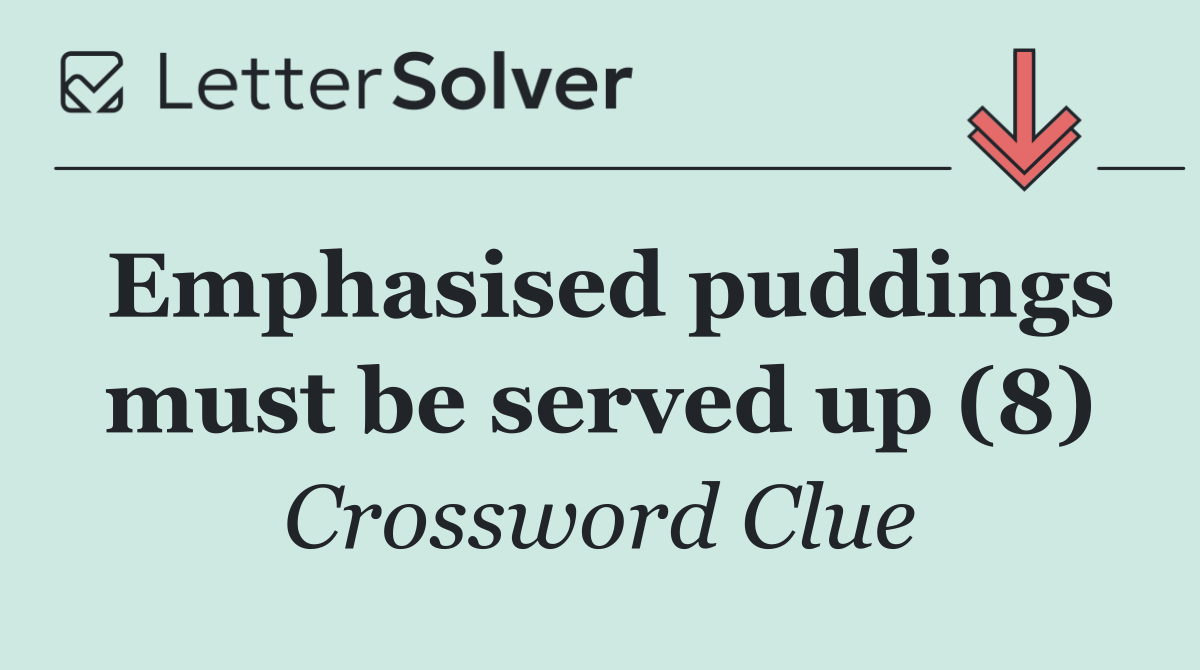 Emphasised puddings must be served up (8)
