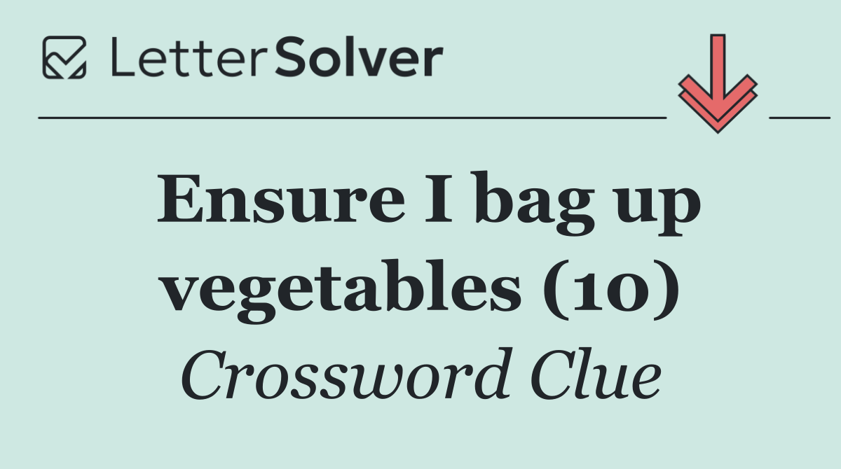 Ensure I bag up vegetables (10)