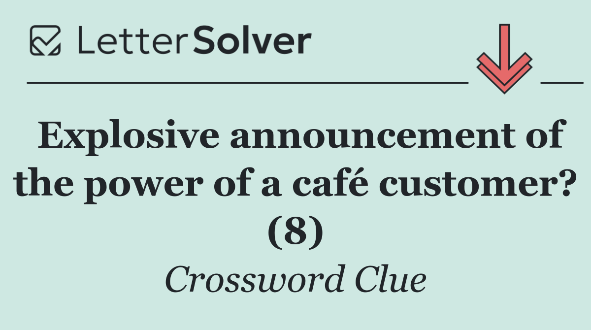 Explosive announcement of the power of a café customer? (8)