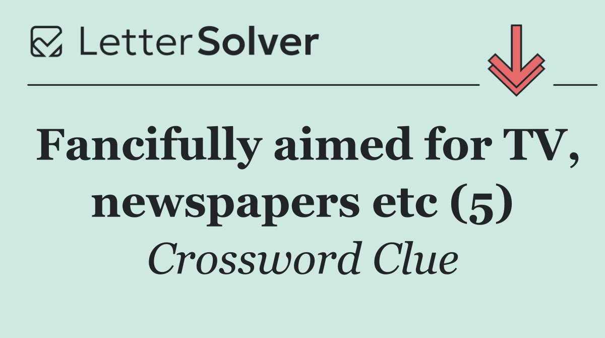 Fancifully aimed for TV, newspapers etc (5)