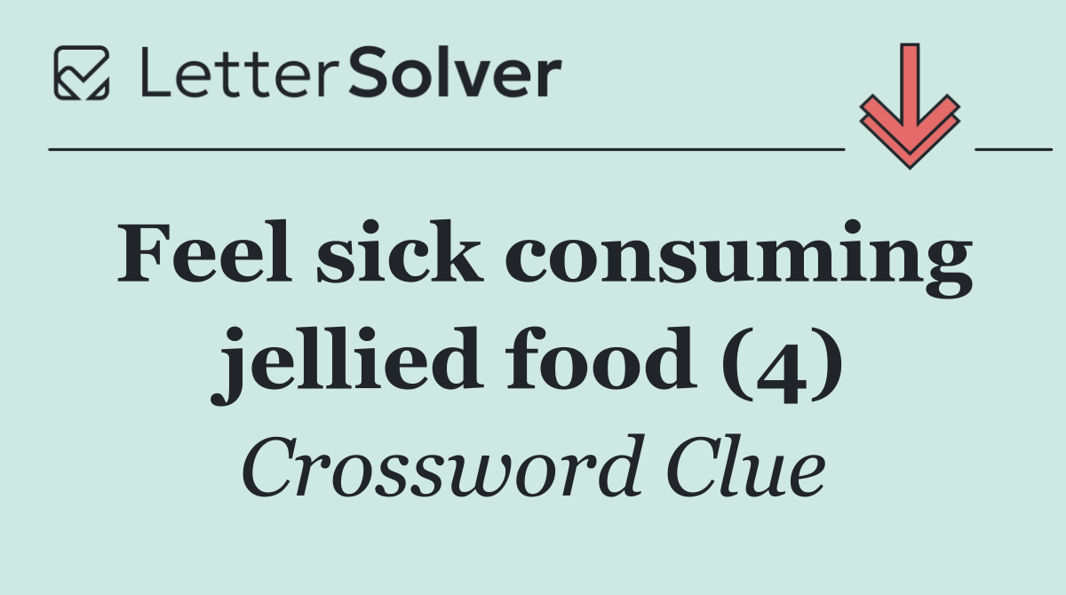 Feel sick consuming jellied food (4)