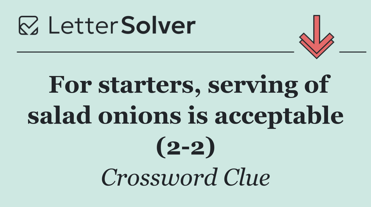For starters, serving of salad onions is acceptable (2 2)