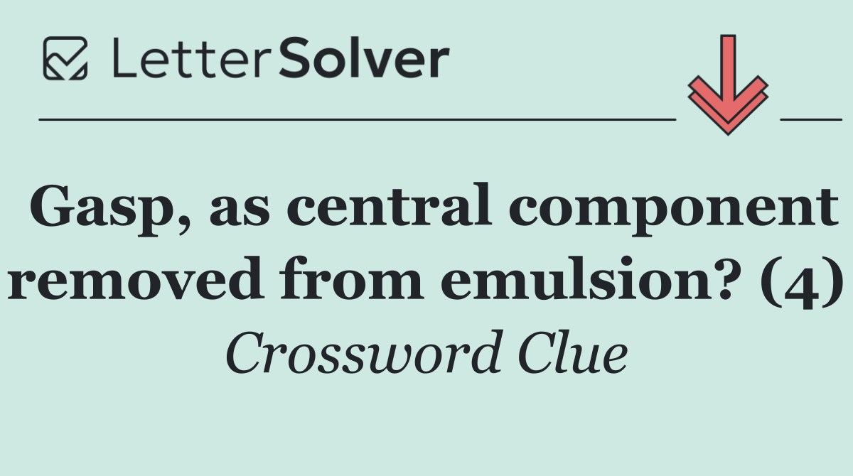 Gasp, as central component removed from emulsion? (4)