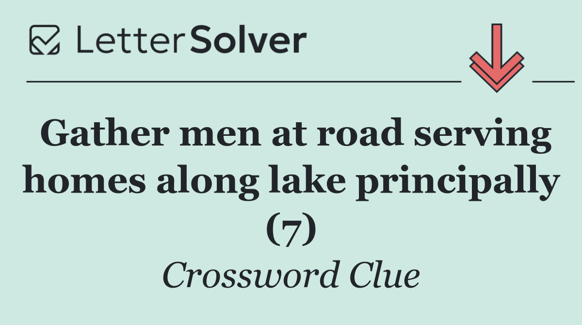 Gather men at road serving homes along lake principally (7)