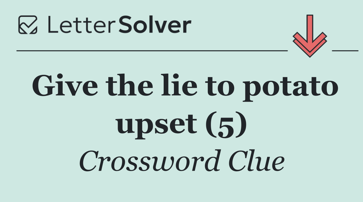 Give the lie to potato upset (5)