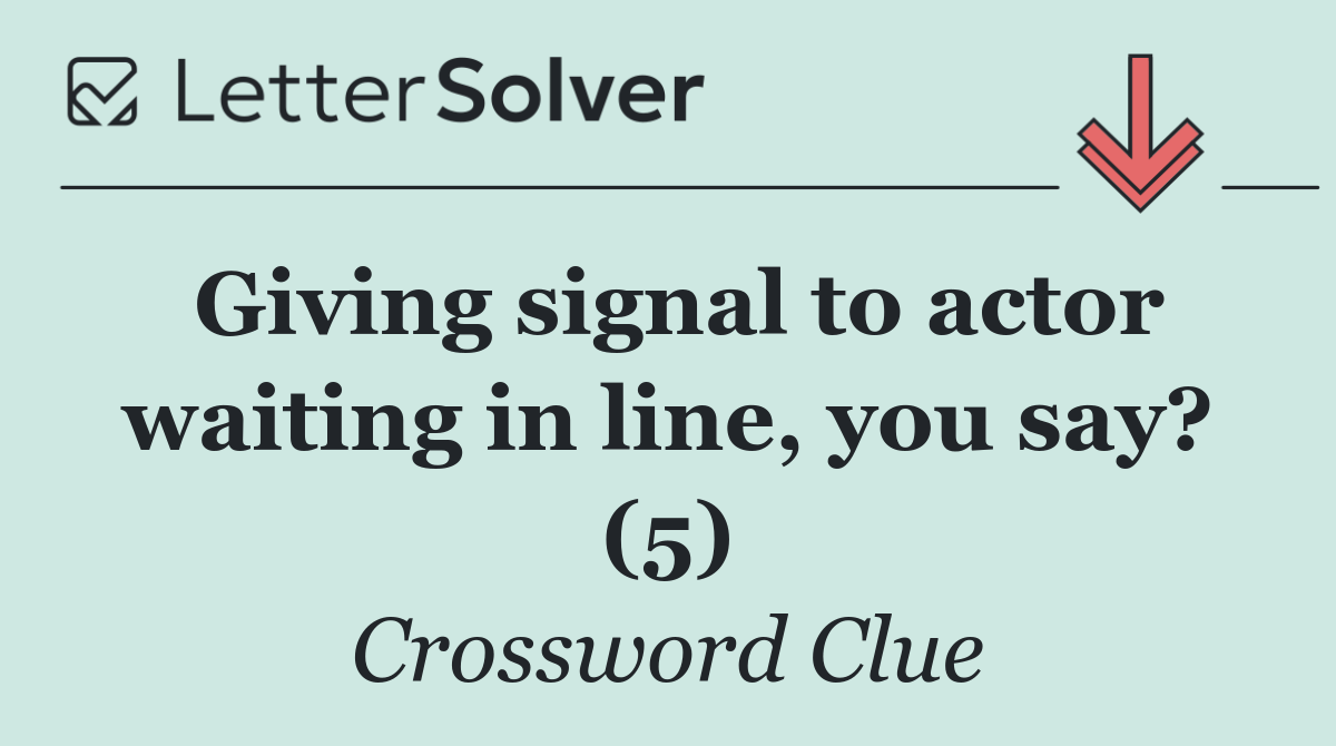 Giving signal to actor waiting in line, you say? (5)