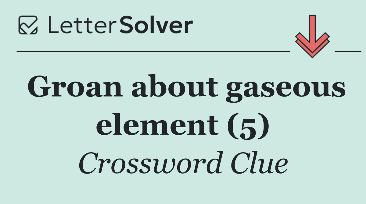 Groan about gaseous element (5)