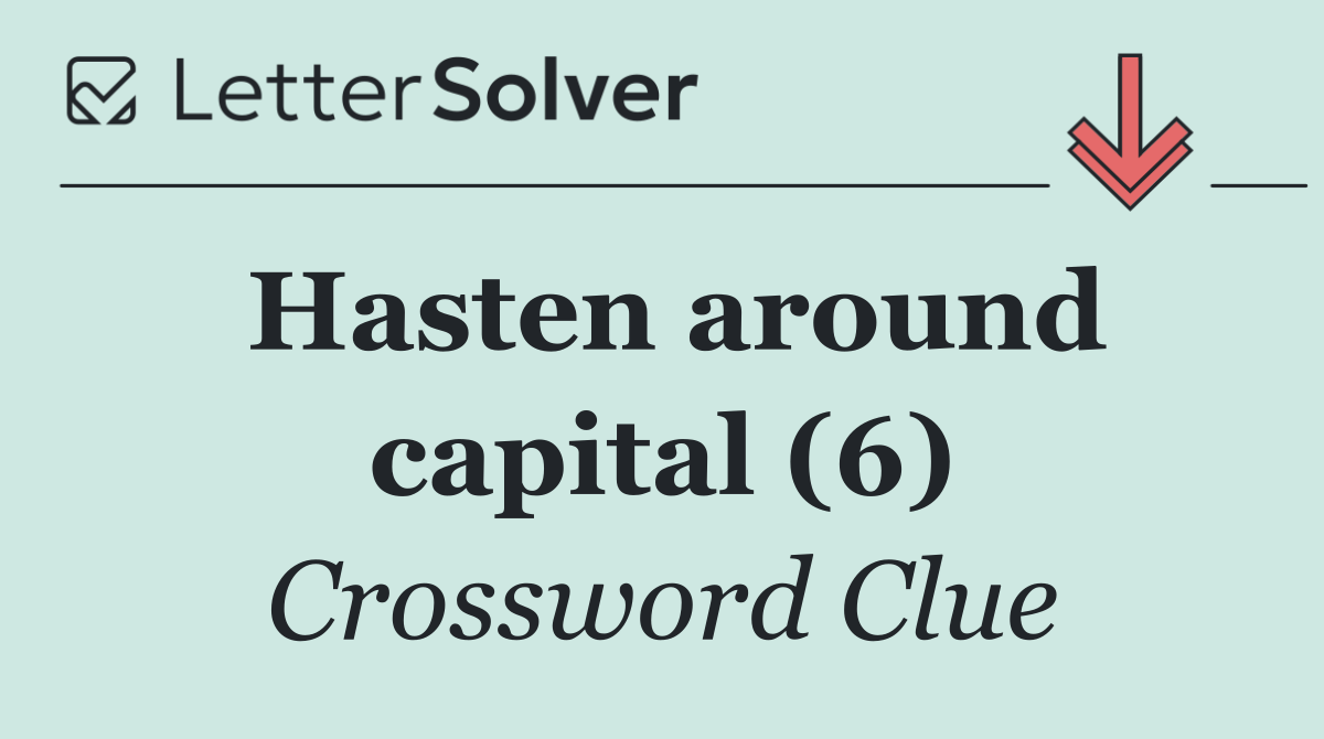 Hasten around capital (6)