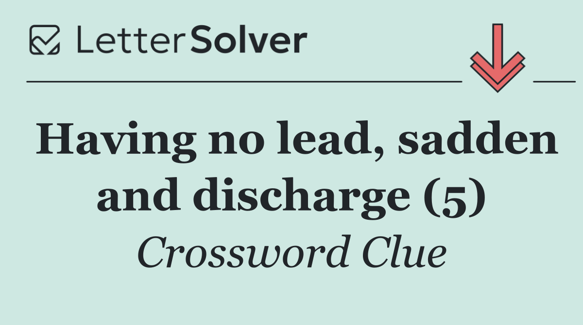 Having no lead, sadden and discharge (5)