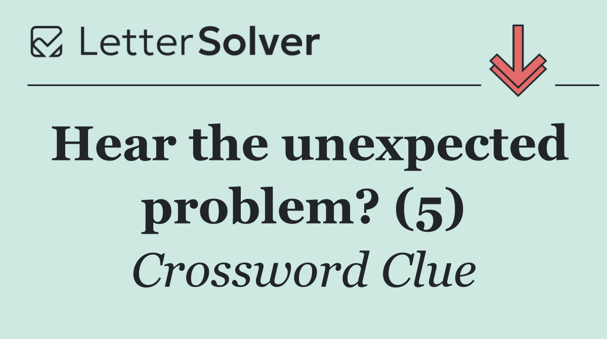 Hear the unexpected problem? (5)