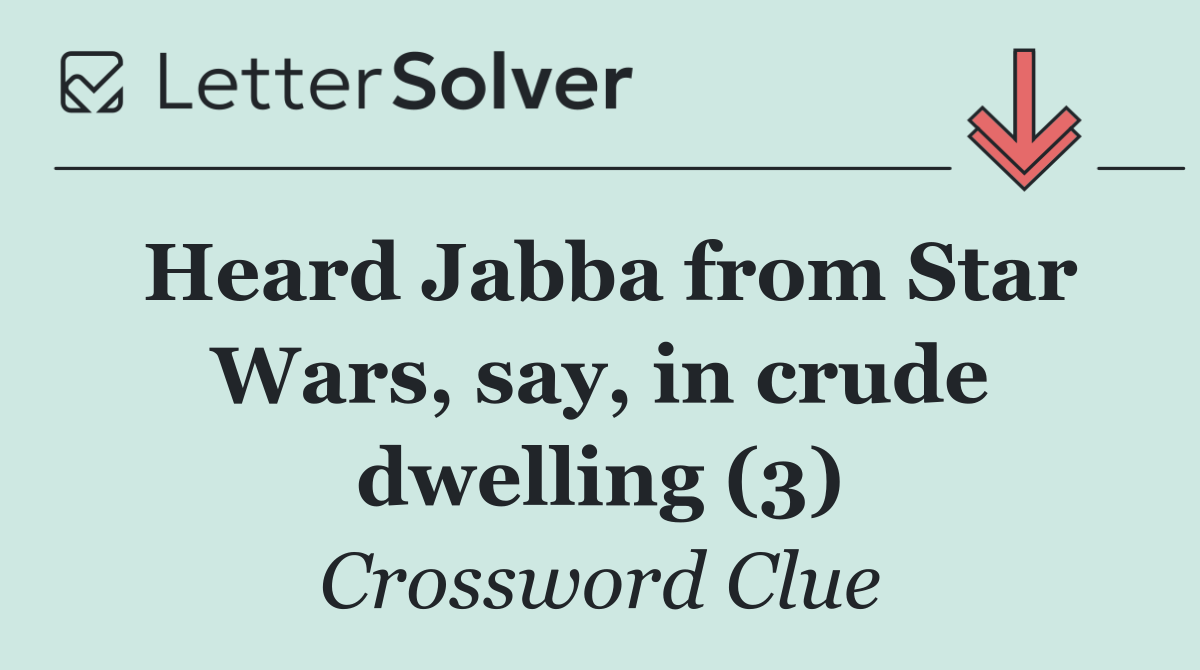 Heard Jabba from Star Wars, say, in crude dwelling (3)