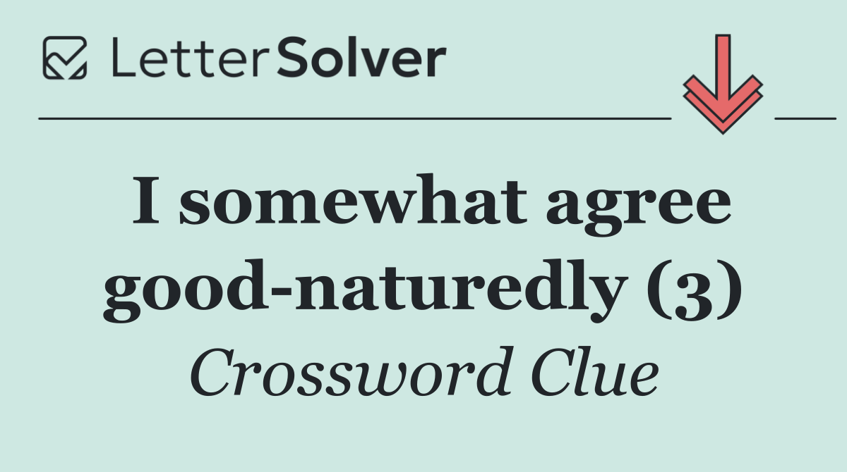I somewhat agree good naturedly (3)