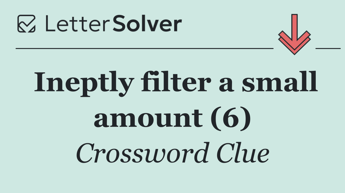Ineptly filter a small amount (6)