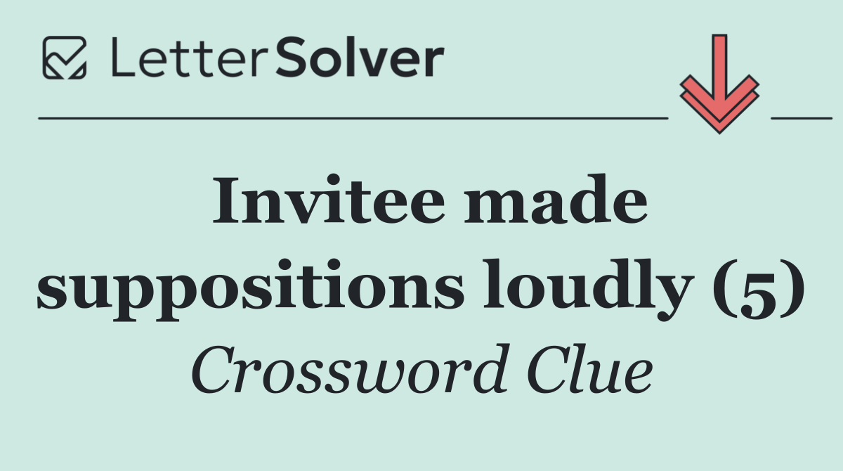 Invitee made suppositions loudly (5)