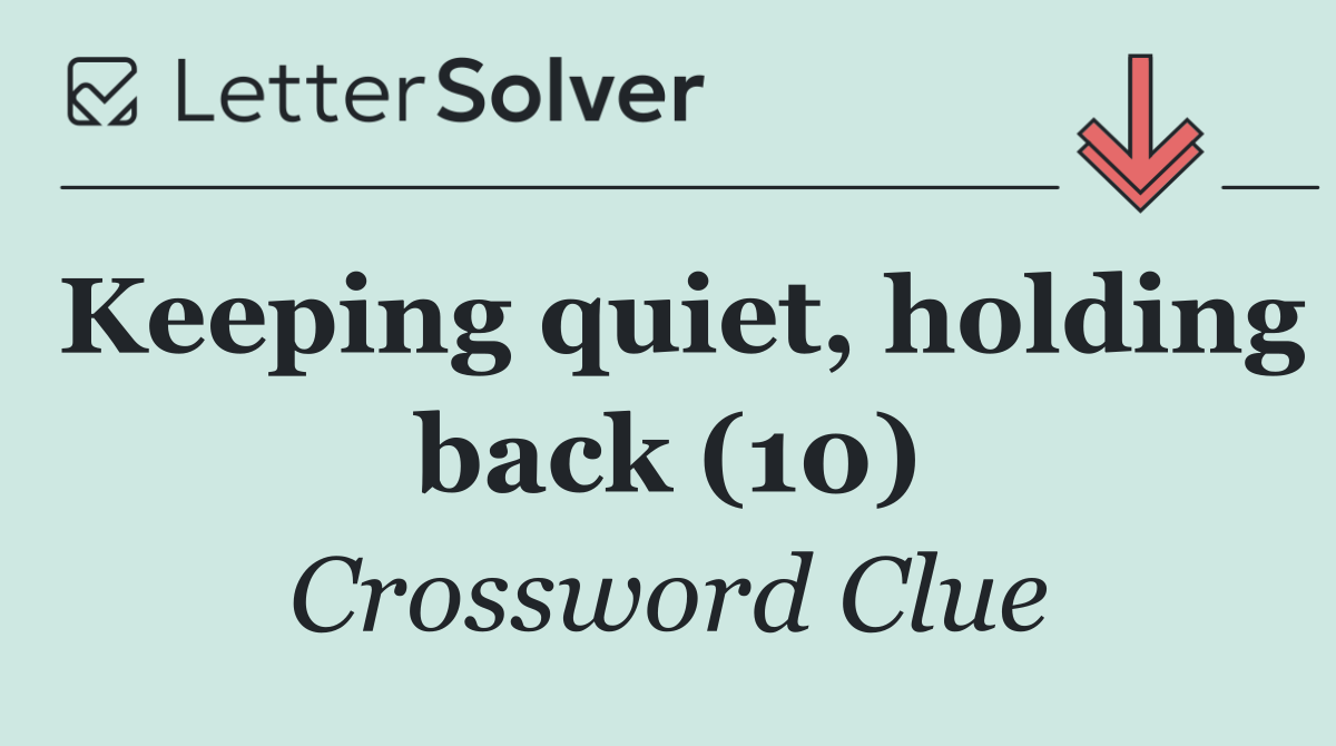 Keeping quiet, holding back (10)