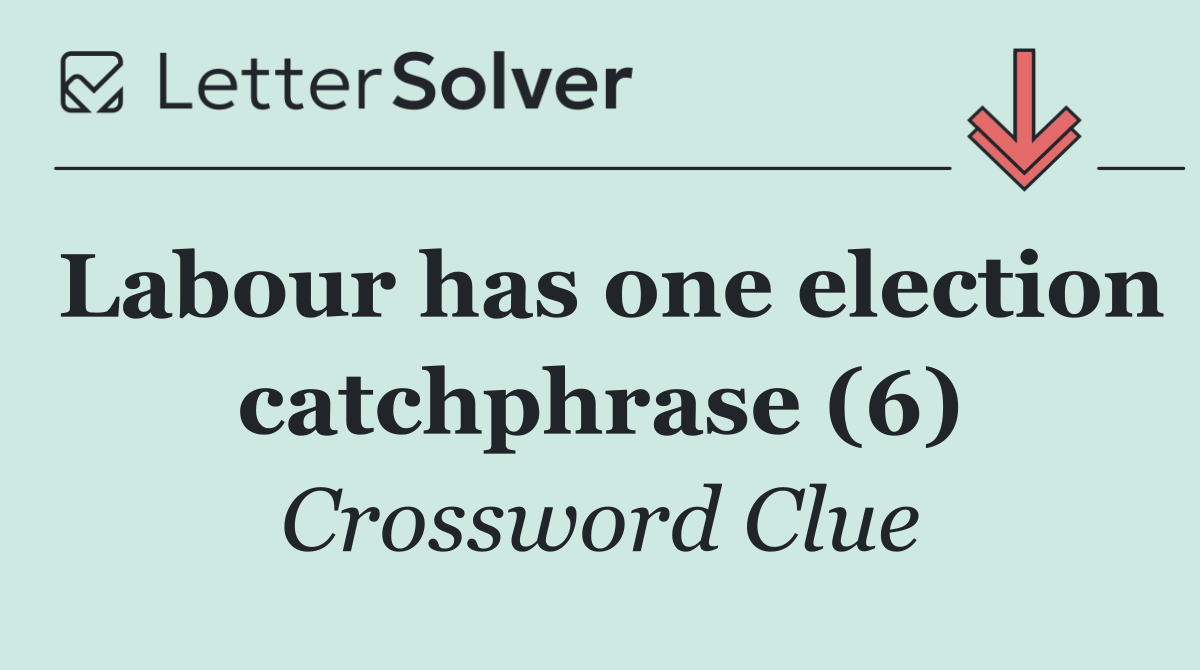 Labour has one election catchphrase (6)