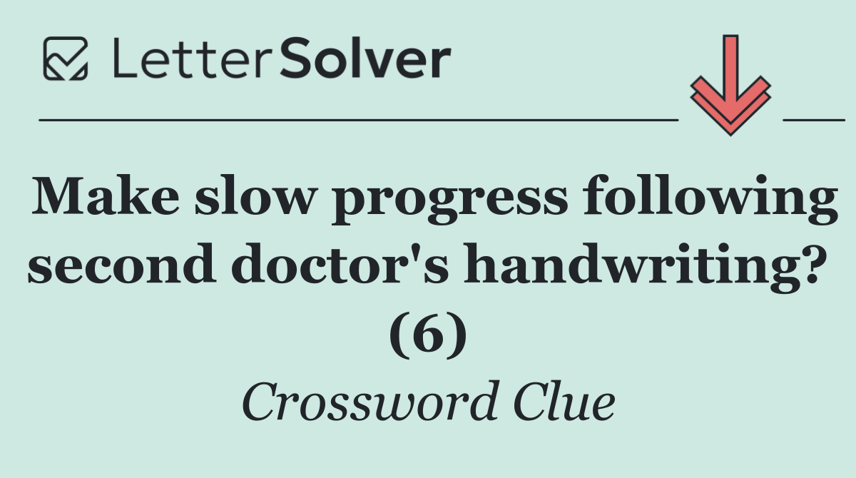 Make slow progress following second doctor's handwriting? (6)