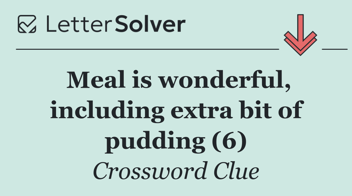 Meal is wonderful, including extra bit of pudding (6)