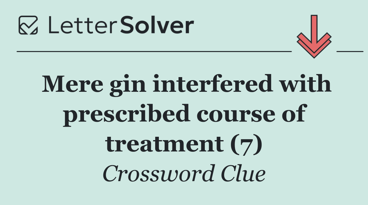 Mere gin interfered with prescribed course of treatment (7)