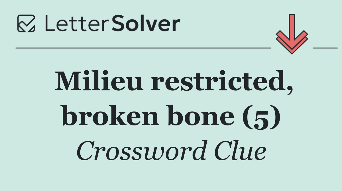 Milieu restricted, broken bone (5)