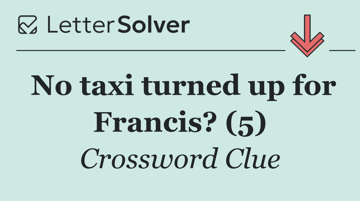 No taxi turned up for Francis? (5)