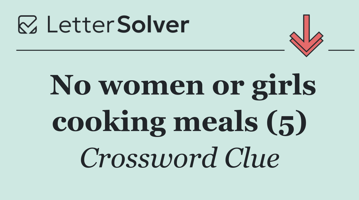 No women or girls cooking meals (5) - Crossword Clue Answer - May 3 2025