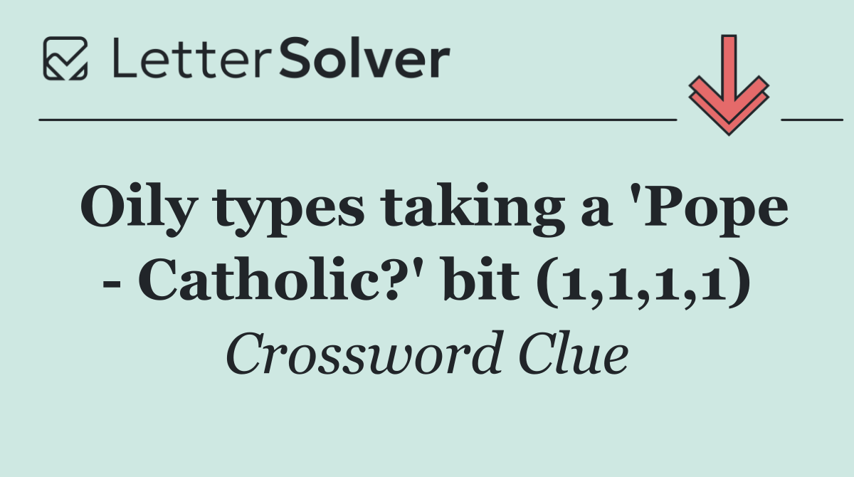 Oily types taking a 'Pope   Catholic?' bit (1,1,1,1)
