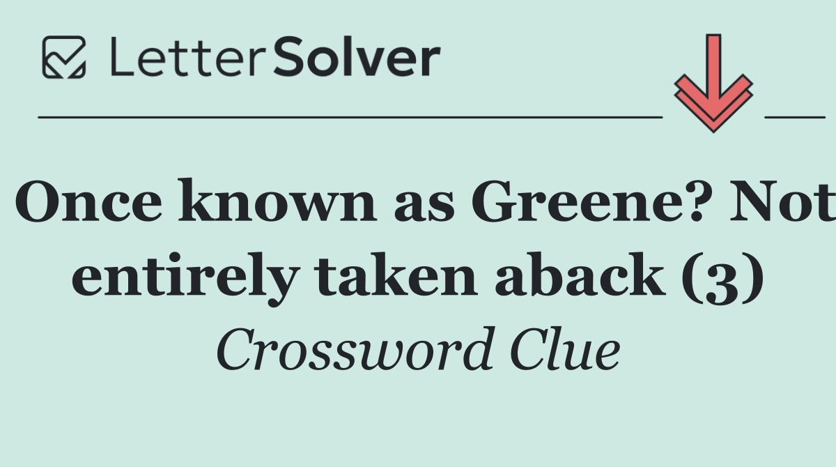 Once known as Greene? Not entirely taken aback (3)