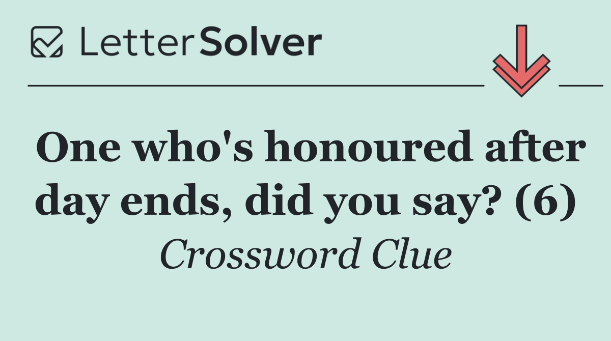 One who's honoured after day ends, did you say? (6)