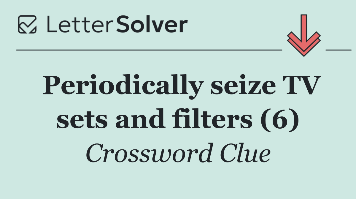 Periodically seize TV sets and filters (6)