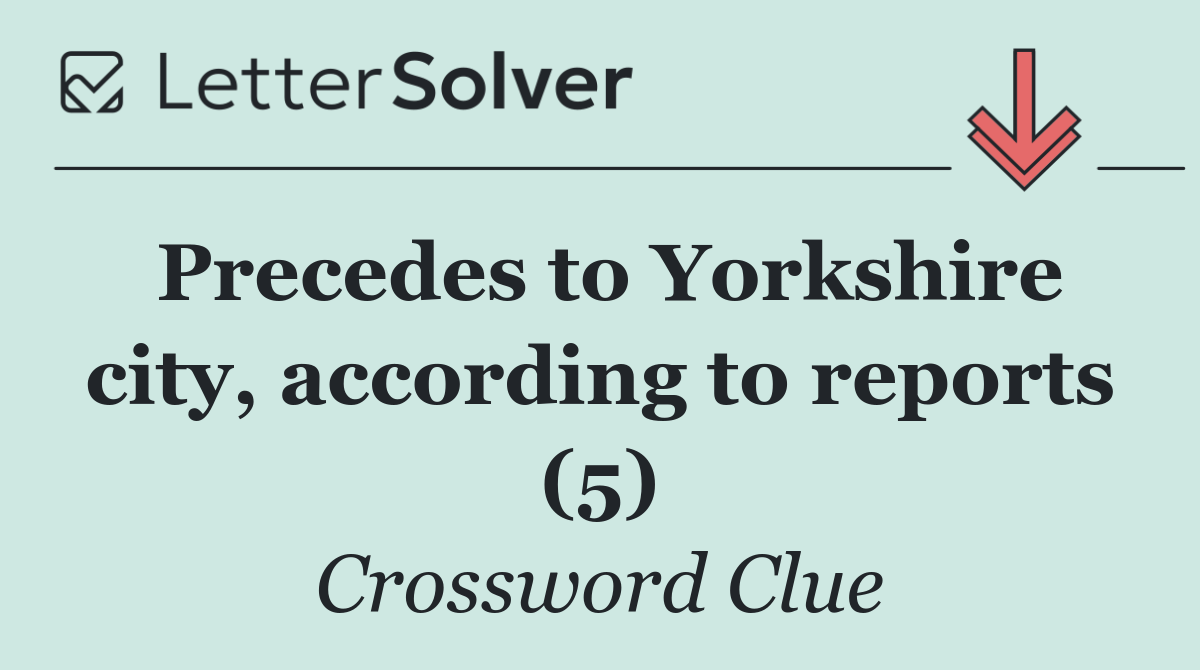 Precedes to Yorkshire city, according to reports (5)