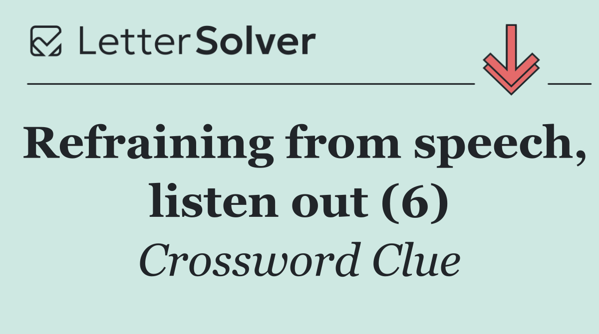 Refraining from speech, listen out (6)