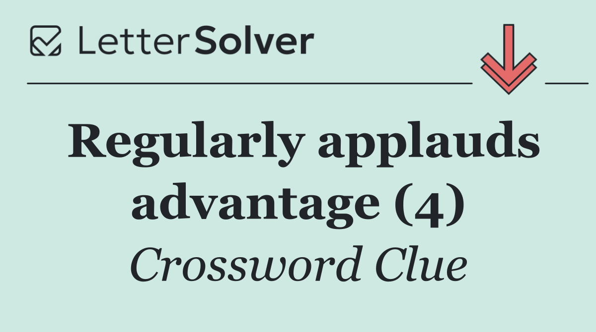 Regularly applauds advantage (4)