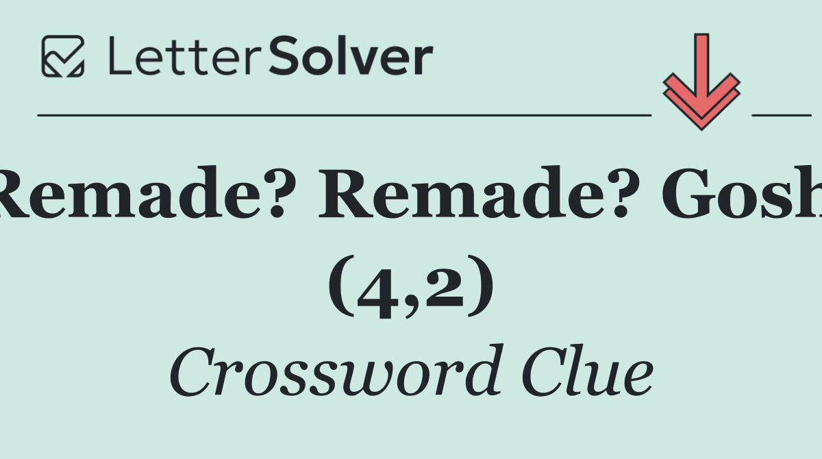 Remade? Remade? Gosh! (4,2)