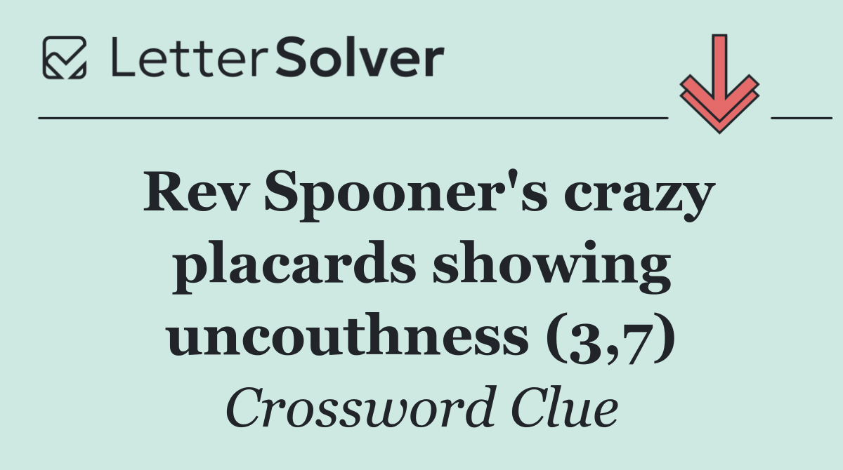 Rev Spooner's crazy placards showing uncouthness (3,7)