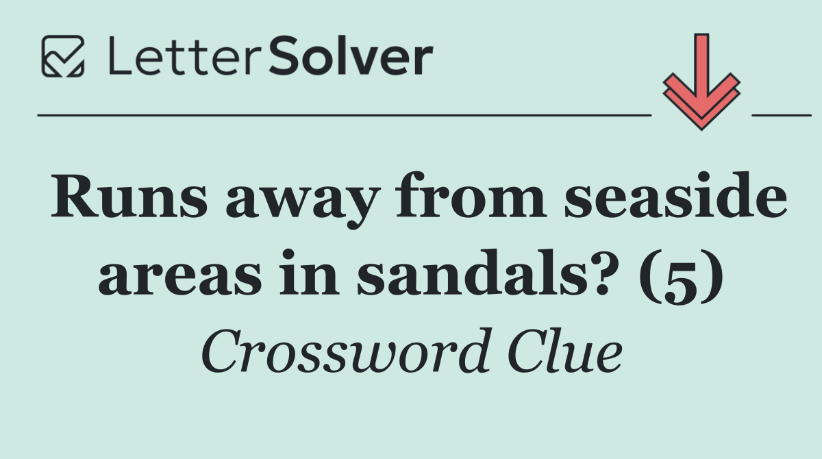 Runs away from seaside areas in sandals? (5)
