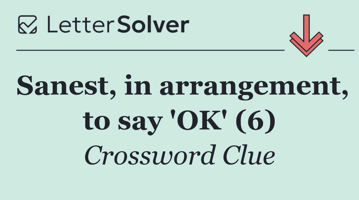Sanest, in arrangement, to say 'OK' (6)