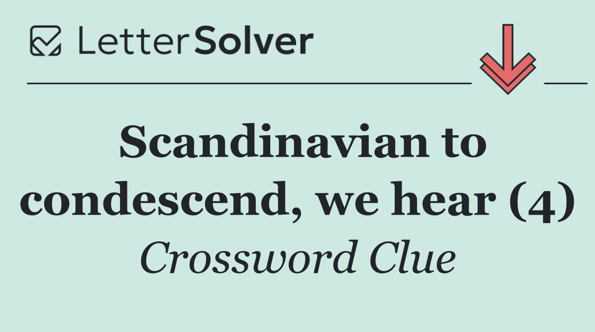 Scandinavian to condescend, we hear (4)