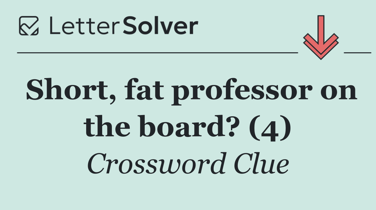 Short, fat professor on the board? (4)
